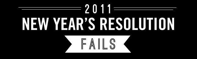 2011 New Year’s Resolution Fails